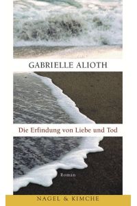 Die Erfindung von Liebe und Tod : Roman / Gabrielle Alioth