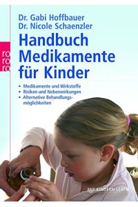 Handbuch Medikamente für Kinder: Medikamente und Wirkstoffe - Risiken und Nebenwirkungen - Alternative Behandlungsmöglichkeiten