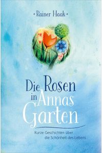 Die Rosen in Annas Garten: Kurze Geschichten über die Schönheit des Lebens