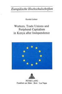 Workers, trade unions and peripheral capitalism in Kenya after independence. Europäische Hochschulschriften / Reihe 31 / Politik ; Bd. 8
