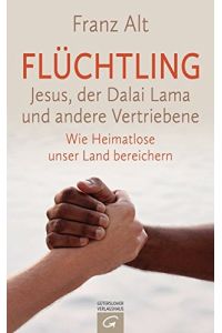 Flüchtling - Jesus, der Dalai Lama und andere Vertriebene : wie Heimatlose unser Land bereichern.