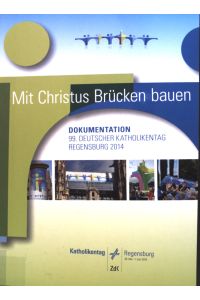 Mit Christus Brücken bauen : Dokumentation.   - 99. Deutsche Katholikentag, 28. Mai - 1. Juni 2014 in Regensburg.