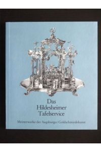 Das Hildesheimer Tafelservice. Meisterwerke der Augsburger Goldschmiedekunst.   - Städtische Kunstsammlungen Augsburg.