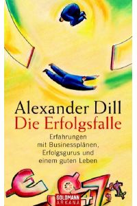 Die Erfolgsfalle : Erfahrungen mit Businessplänen, Erfolgsgurus und einem guten Leben / Alexander Dill / Arkana