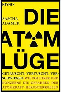 Die Atom-Lüge : getäuscht, vertuscht, verschwiegen: wie Politiker und Konzerne die Gefahren der Atomkraft herunterspielen.