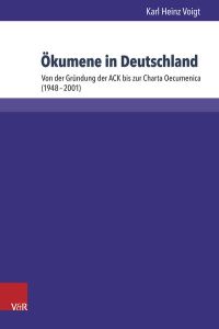 Ökumene in Deutschland: Von der Gründung der ACK bis zur Charta Oecumenica (1948-2001) (Kirche - Konfession - Religion)