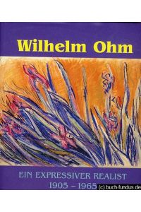 Wilhelm Ohm: ein expressiver Realist 1905 - 1965, Werkverzeichnis aller bisher bekannten Pastelle.   - Hrsg. von Birgitz Götting.