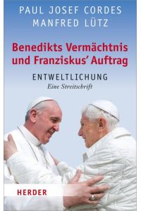 Benedikts Vermächtnis und Franziskus' Auftrag: Entweltlichung. Eine Streitschrift