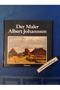 Der Maler Albert Johannsen.   - Berend Harke Feddersen / Nissenhaus: Schriften des Nordfriesischen Museums Ludwig-Nissenhaus, Husum ; Nr. 30