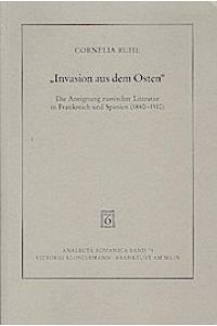 Invasion aus dem Osten : die Aneignung der russischen Literatur in Frankreich und Spanien (1880 - 1910).   - Analecta Romanica ; Bd. 79