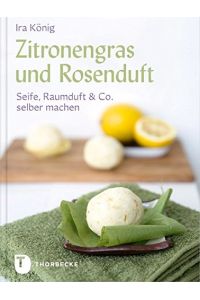 Zitronengras und Rosenduft : Seife, Raumduft & Co. selber machen.