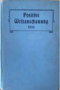 Positive Weltanschauung, Ein Jahrbuch fuer frei Denker und ernste Wahrheitsucher.