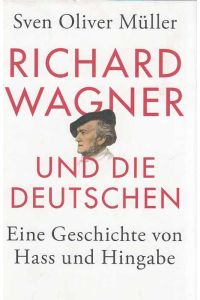 Richard Wagner und die Deutschen : eine Geschichte von Hass und Hingabe.   - Von Sven O. Müller.