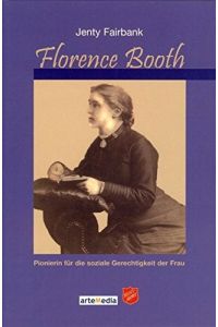 Florence Booth : Pionierin für die soziale Gerechtigkeit.   - [Übers. aus dem Engl.: Esther Steck-Meier. Heils-Armee]