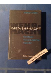 Die Wehrmacht : Feindbilder, Vernichtungskrieg, Legenden.