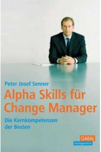 Alpha Skills für Change Manager: Die Kernkompetenzen der Besten