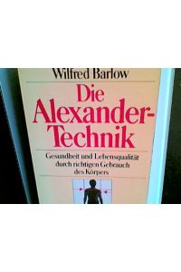 Die Alexander-Technik : Gesundheit u. Lebensqualität durch richtigen Gebrauch d. Körpers.   - [Übers. aus d. Engl.: Rüdiger Retzlaff]