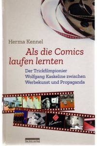Als die Comics laufen lernten : der Trickfilmpionier Wolfgang Kaskeline zwischen Werbekunst und Propaganda.