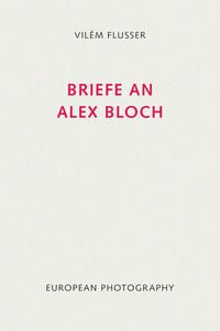 Briefe an Alex Bloch. Edition Flusser. Bd. 10.   - Hrsg. von Edith Flusser und Klaus Sander. [In Zusammenarbeit mit dem Vilém-Flusser-Archiv an der Kunsthochschule für Medien Köln]. Edition Flusser.