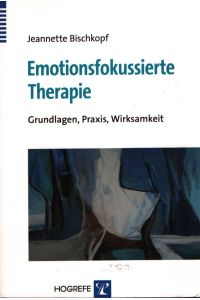Emotionsfokussierte Therapie. Grundlagen, Praxis, Wirksamkeit.