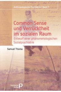 Common Sense und Verrücktheit im sozialen Raum. Entwurf einer phänomenologischen Sozialpsychiatrie.   - Anthropologische Psychiatrie ; Band 3.