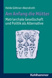 Am Anfang die Mütter - matriarchale Gesellschaft und Politik als Alternative. Ausgewählte Beiträge zur modernen Matriarchatsforschung.