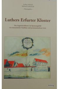 Luthers Erfurter Kloster. Das Augustinerkloster im Spannungsfeld von monastischer Tradition und protestantischem Geist.