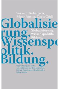 Globalisierung. Wissenspolitik. Bildung.   - Übers. des Textes von Robertson aus dem Engl. Patricia Kunstenaar, Claudia Miller, Edgar Forster.