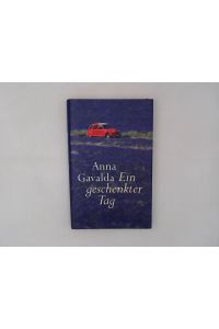 Ein geschenkter Tag : Roman / Anna Gavalda. Aus dem Franz. von Ina Kronenberger