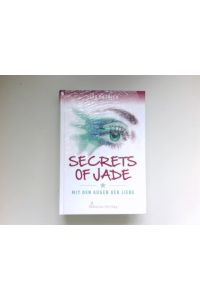 Secrets of Jade :  - mit den Augen der Liebe ; Roman.