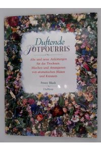 Duftende Potpourris  - Alte und neue Anleitungen für das Trocknen, Mischen und Arrangieren von aromatischen Blüten und Kräutern