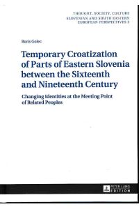 Temporary croatization of parts of Eastern Slovenia between the Sixteenth and Nineteenth Century.   - Changing identities at the meeting point of related peoples. - Thought, society, culture ; vol. 3.