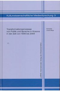 Transformationsprozesse von Politik und Sprache in Kosova in der Zeit von 1999 bis 2005.   - Eine kritische Diskursanalyse. Kulturwissenschaftliche Medienforschung Bd. 3.