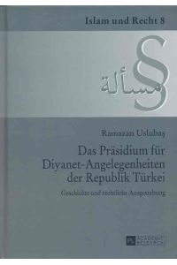 Das Präsidium für Diyanet-Angelegenheiten der Republik Türkei.   - Geschichte und rechtliche Ausgestaltung. / Islam und Recht ; Bd. 8.
