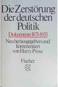 Die Zerstörung der deutschen Politik : Dokumente 1871 - 1933.   - neu hrsg. u. kommentiert von Harry Pross / Fischer-Taschenbücher ; 3491