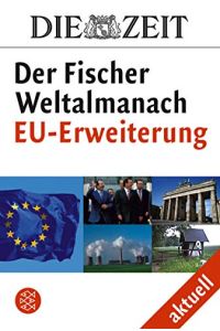 DIE ZEIT. Der Fischer Weltalmanach aktuell Die EU-Erweiterung.