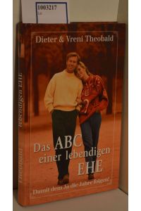 Das ABC einer lebendigen Ehe : damit dem Ja die Jahre folgen! / Dieter Theobald &amp; Vreni Theobald