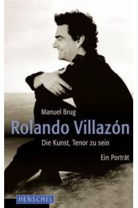 Rolando Villazon. Die Kunst, Tenor zu sein. Ein Porträt.