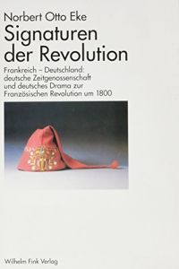Signaturen der Revolution. Frankreich - Deutschland: deutsche Zeitgenossenschaft und deutsches Drama zur Französischen Revolution um 1800.