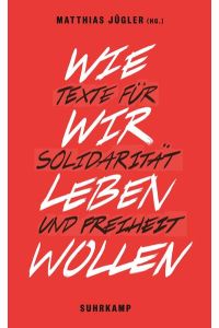 Wie wir leben wollen : Texte für Solidarität und Freiheit.   - herausgegeben von Matthias Jügler / Suhrkamp Taschenbuch ; 4710