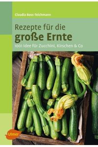 Rezepte für die große Ernte: 1001 Idee für Zucchini, Kirschen und mehr