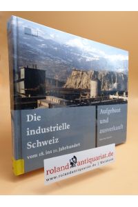 Die industrielle Schweiz vom 18. ins 21. Jahrhundert : aufgebaut und ausverkauft / Hans-Peter Bärtschi