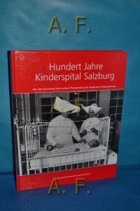 Hundert Jahre Kinderspital Salzburg : von der Gründung durch einen Privatverein zum modernen Kinderzentrum.   - (100 Jahre Kinderspital Salzburg)
