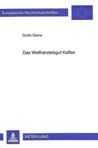 Das Welthandelsgut Kaffee : eine wirtschaftsgeographische Studie.   - Europäische Hochschulschriften / Reihe 5 / Volks- und Betriebswirtschaft ; Bd. 2130