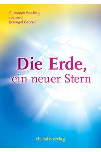 Die Erde, ein neuer Stern.   - Erzengel Gabriel/Christoph Fasching / Fasching, Christoph: Aufstieg und Leben in der 5. Dimension ; Bd. 2