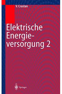 Elektrische Energieversorgung 2: Energie- und Elektrizitätswirtschaft, Kraftwerktechnik, alternative Stromerzeugung, Dynamik, Regelung und Stabilität, Betriebsplanung und -führung