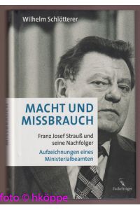 Macht und Missbrauch : Franz Josef Strauß und seine Nachfolger ; Aufzeichnungen eines Ministerialbeamten.