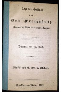 Text der Gesänge aus: Der Freischütz. Romantische Oper in drei Abtheilungen. Musik von C. M. von Weber.