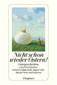 Nicht schon wieder Ostern!: Ostergeschichten von Erich Kästner, Patricia Highsmith, Ingrid Noll, Martin Suter und anderen (detebe)