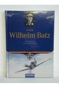 Major Wilhelm Batz - Vom Fluglehrer zum Schwerterträger